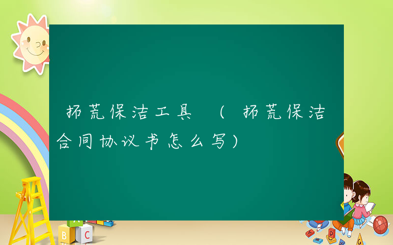 拓荒保洁工具 (拓荒保洁合同协议书怎么写)